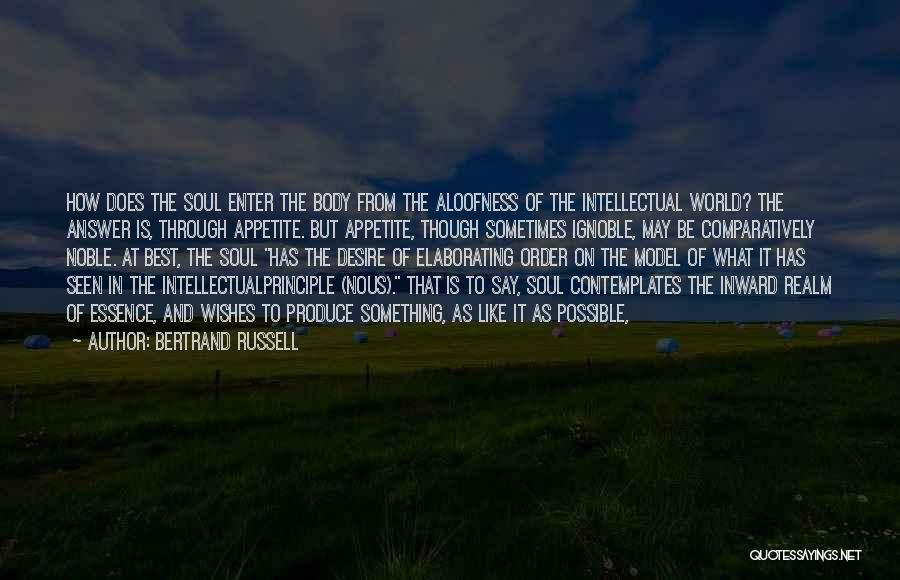 Bertrand Russell Quotes: How Does The Soul Enter The Body From The Aloofness Of The Intellectual World? The Answer Is, Through Appetite. But