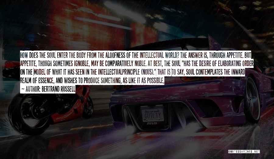 Bertrand Russell Quotes: How Does The Soul Enter The Body From The Aloofness Of The Intellectual World? The Answer Is, Through Appetite. But