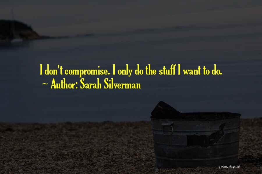 Sarah Silverman Quotes: I Don't Compromise. I Only Do The Stuff I Want To Do.