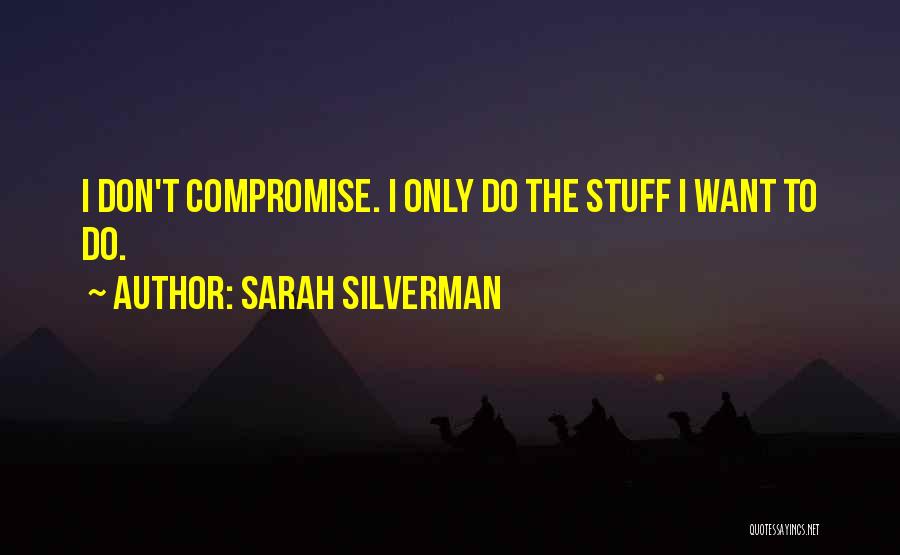 Sarah Silverman Quotes: I Don't Compromise. I Only Do The Stuff I Want To Do.