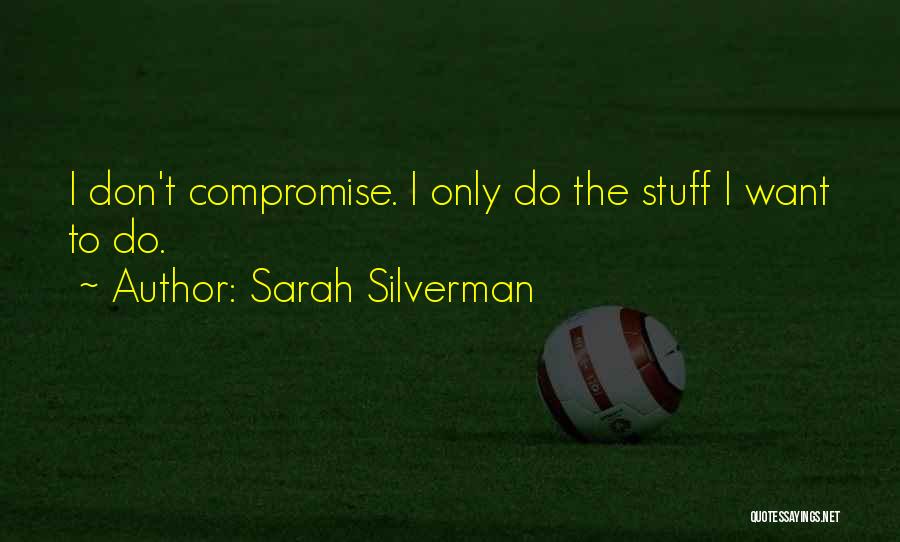 Sarah Silverman Quotes: I Don't Compromise. I Only Do The Stuff I Want To Do.