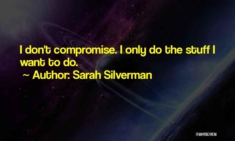 Sarah Silverman Quotes: I Don't Compromise. I Only Do The Stuff I Want To Do.