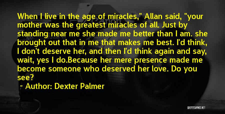 Dexter Palmer Quotes: When I Live In The Age Of Miracles, Allan Said, Your Mother Was The Greatest Miracles Of All. Just By