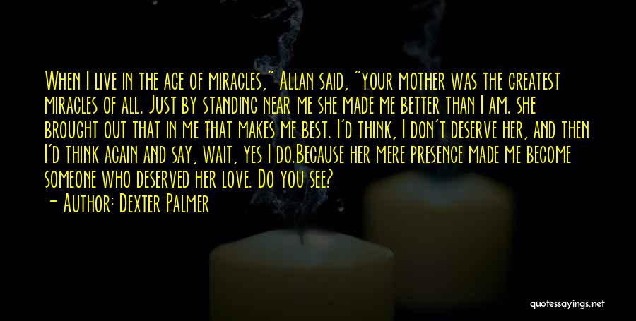 Dexter Palmer Quotes: When I Live In The Age Of Miracles, Allan Said, Your Mother Was The Greatest Miracles Of All. Just By