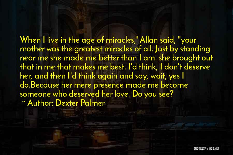 Dexter Palmer Quotes: When I Live In The Age Of Miracles, Allan Said, Your Mother Was The Greatest Miracles Of All. Just By