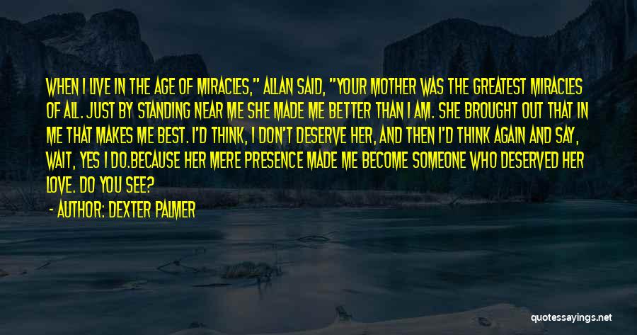 Dexter Palmer Quotes: When I Live In The Age Of Miracles, Allan Said, Your Mother Was The Greatest Miracles Of All. Just By