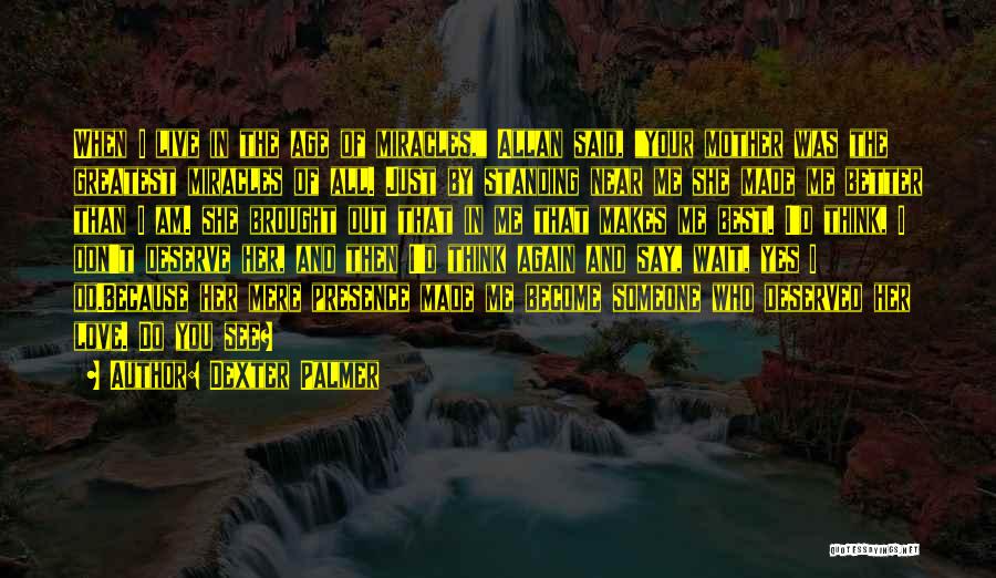 Dexter Palmer Quotes: When I Live In The Age Of Miracles, Allan Said, Your Mother Was The Greatest Miracles Of All. Just By