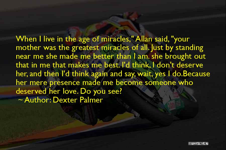 Dexter Palmer Quotes: When I Live In The Age Of Miracles, Allan Said, Your Mother Was The Greatest Miracles Of All. Just By