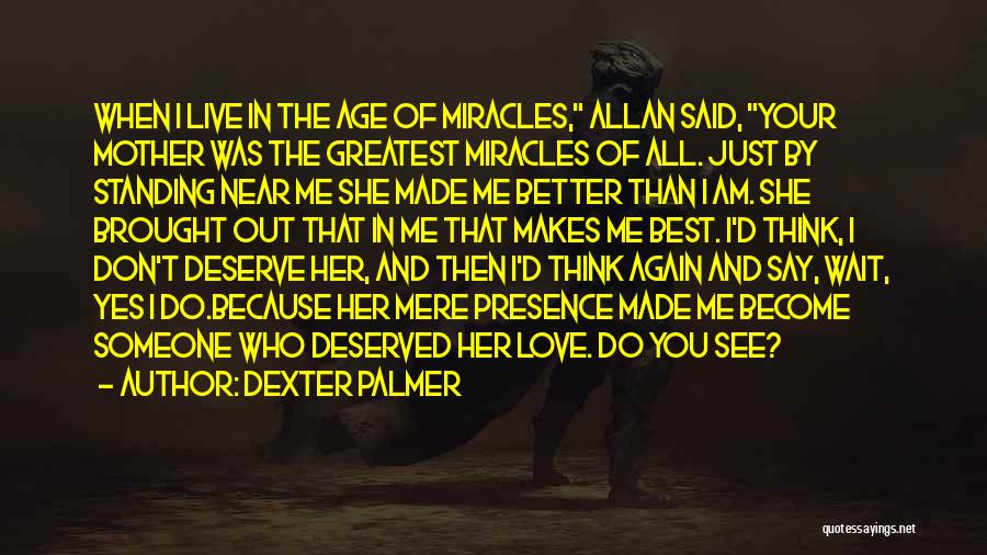 Dexter Palmer Quotes: When I Live In The Age Of Miracles, Allan Said, Your Mother Was The Greatest Miracles Of All. Just By