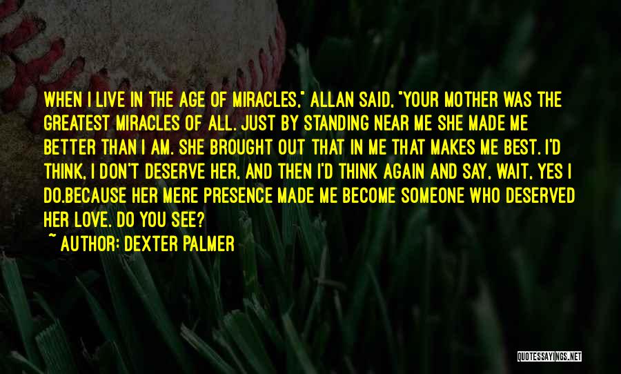 Dexter Palmer Quotes: When I Live In The Age Of Miracles, Allan Said, Your Mother Was The Greatest Miracles Of All. Just By
