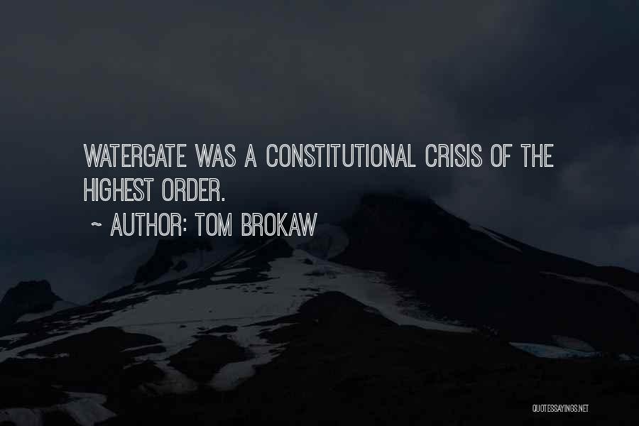 Tom Brokaw Quotes: Watergate Was A Constitutional Crisis Of The Highest Order.