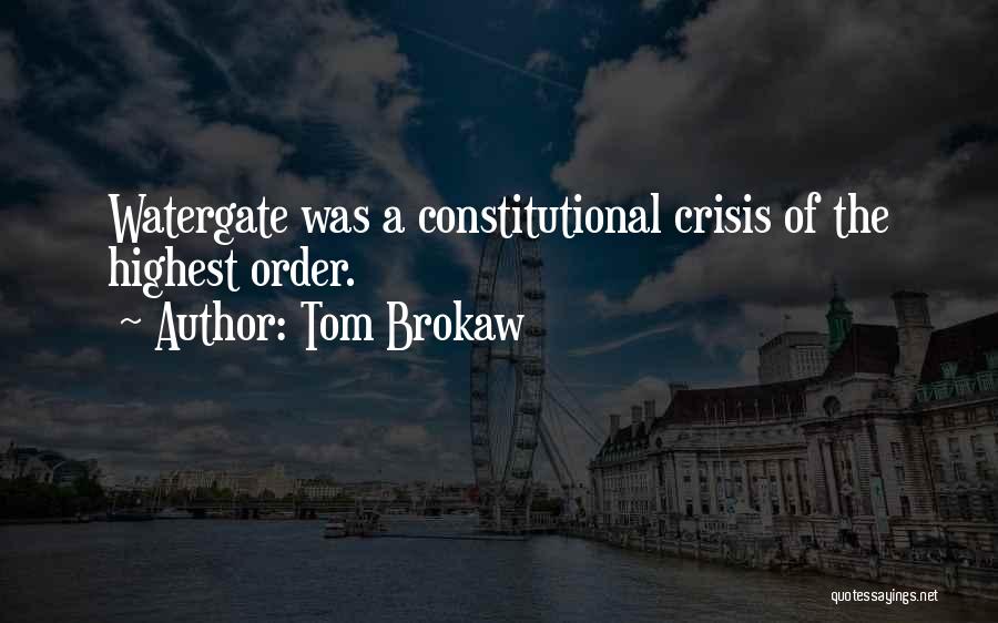 Tom Brokaw Quotes: Watergate Was A Constitutional Crisis Of The Highest Order.