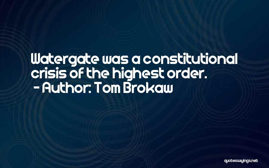Tom Brokaw Quotes: Watergate Was A Constitutional Crisis Of The Highest Order.
