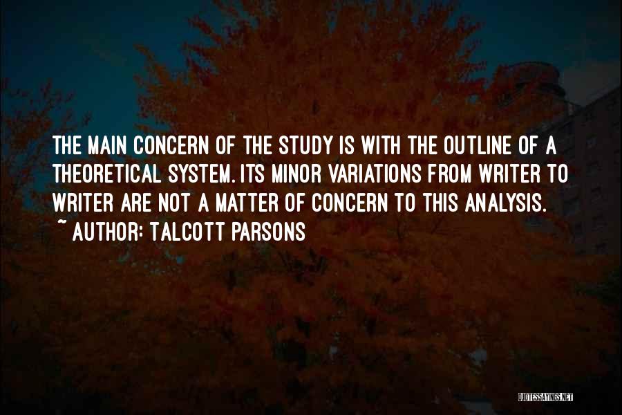 Talcott Parsons Quotes: The Main Concern Of The Study Is With The Outline Of A Theoretical System. Its Minor Variations From Writer To