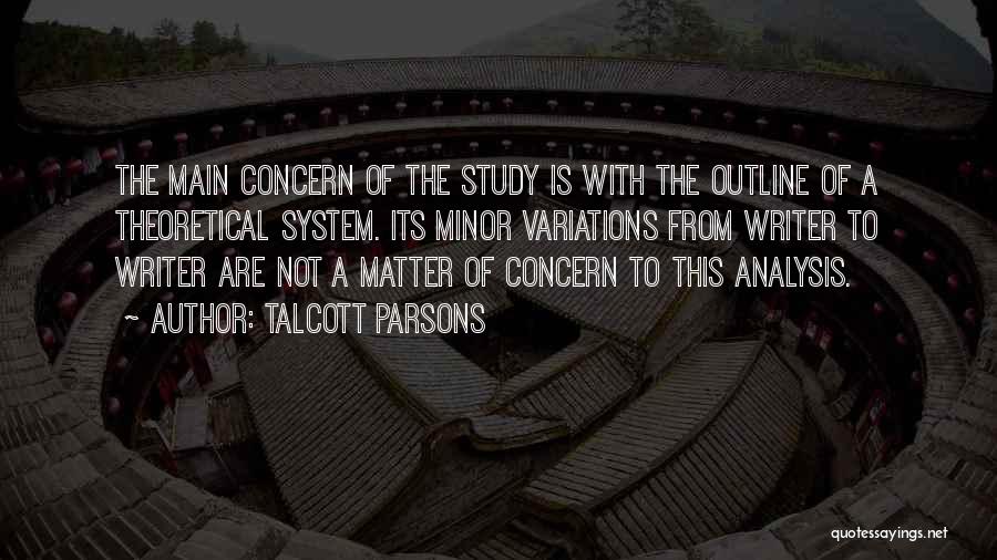 Talcott Parsons Quotes: The Main Concern Of The Study Is With The Outline Of A Theoretical System. Its Minor Variations From Writer To