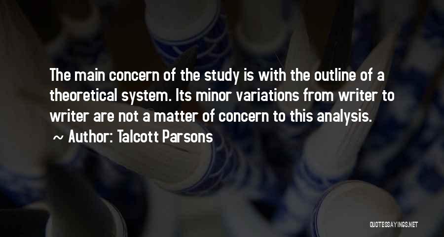 Talcott Parsons Quotes: The Main Concern Of The Study Is With The Outline Of A Theoretical System. Its Minor Variations From Writer To