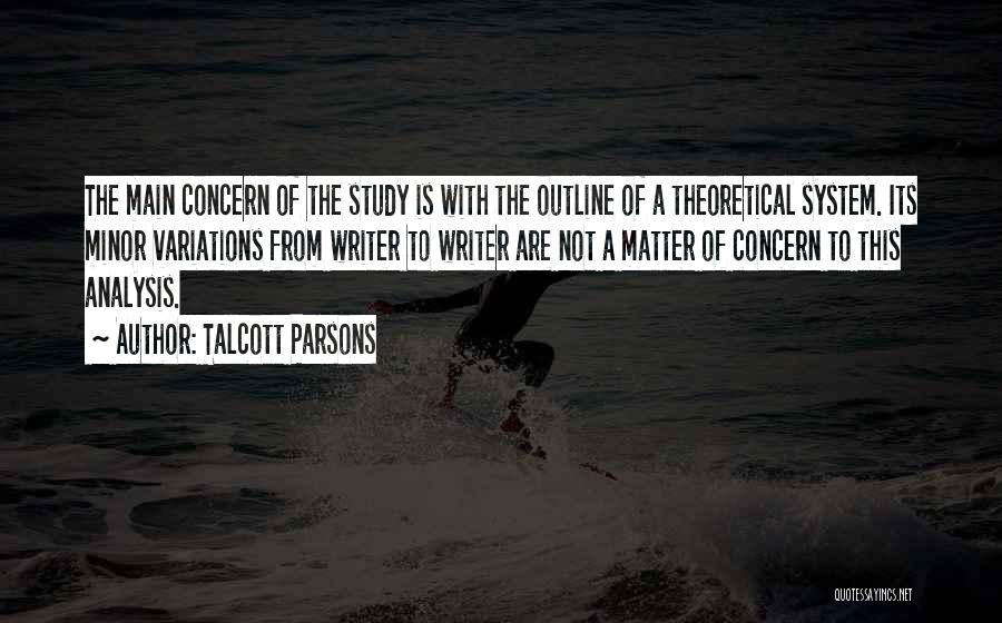 Talcott Parsons Quotes: The Main Concern Of The Study Is With The Outline Of A Theoretical System. Its Minor Variations From Writer To