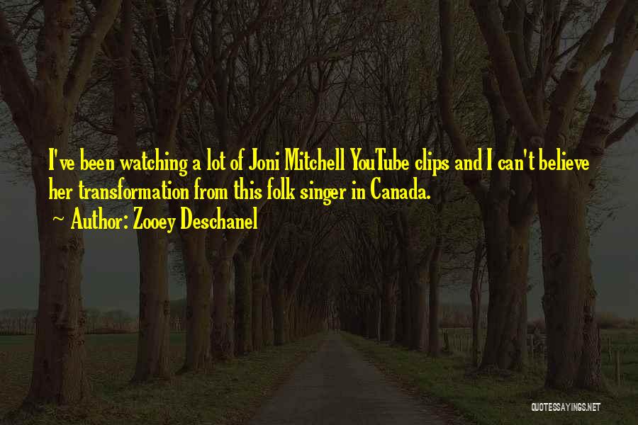 Zooey Deschanel Quotes: I've Been Watching A Lot Of Joni Mitchell Youtube Clips And I Can't Believe Her Transformation From This Folk Singer