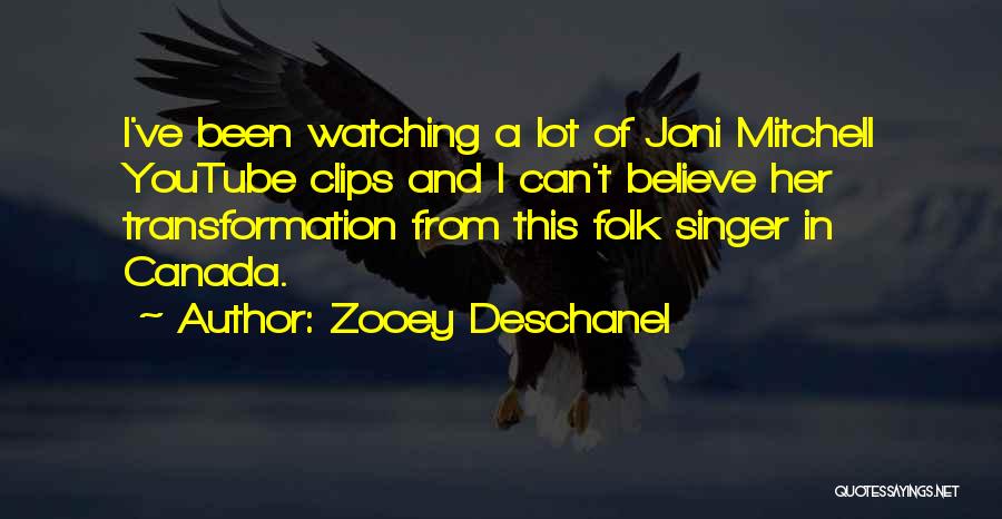 Zooey Deschanel Quotes: I've Been Watching A Lot Of Joni Mitchell Youtube Clips And I Can't Believe Her Transformation From This Folk Singer