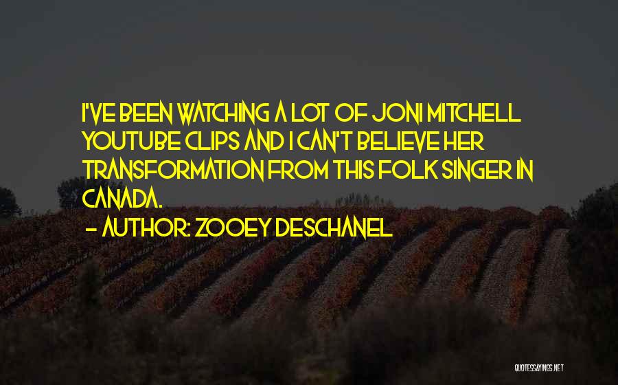 Zooey Deschanel Quotes: I've Been Watching A Lot Of Joni Mitchell Youtube Clips And I Can't Believe Her Transformation From This Folk Singer