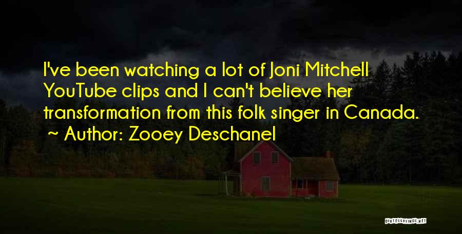 Zooey Deschanel Quotes: I've Been Watching A Lot Of Joni Mitchell Youtube Clips And I Can't Believe Her Transformation From This Folk Singer