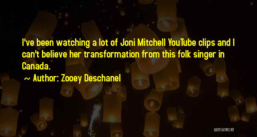 Zooey Deschanel Quotes: I've Been Watching A Lot Of Joni Mitchell Youtube Clips And I Can't Believe Her Transformation From This Folk Singer