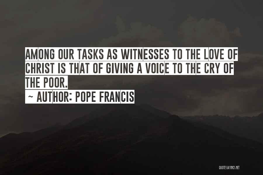 Pope Francis Quotes: Among Our Tasks As Witnesses To The Love Of Christ Is That Of Giving A Voice To The Cry Of