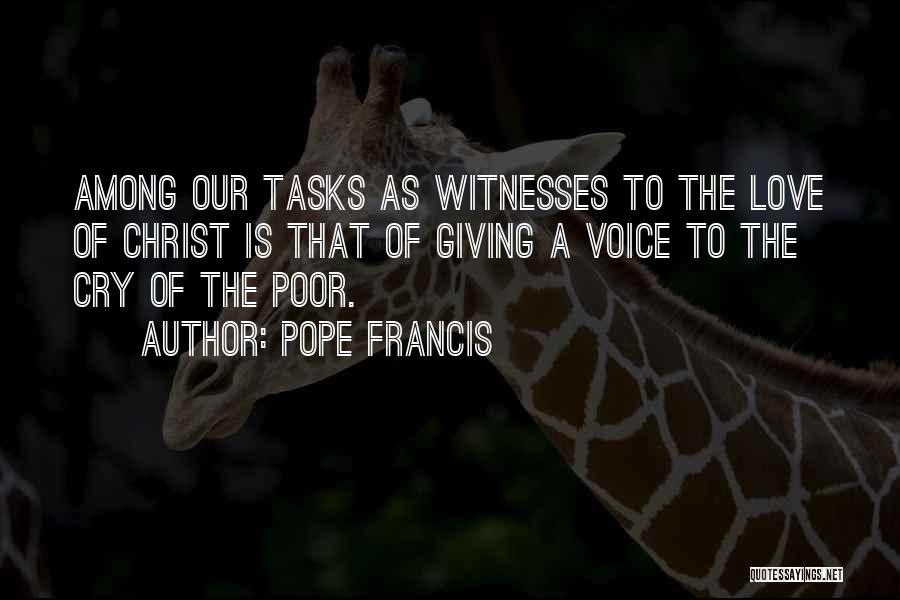 Pope Francis Quotes: Among Our Tasks As Witnesses To The Love Of Christ Is That Of Giving A Voice To The Cry Of