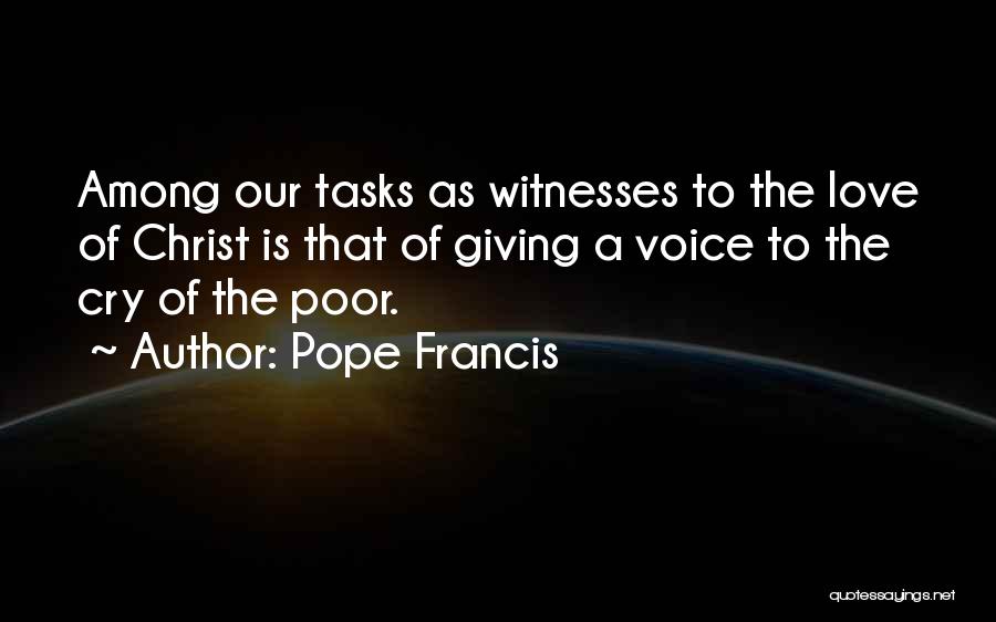 Pope Francis Quotes: Among Our Tasks As Witnesses To The Love Of Christ Is That Of Giving A Voice To The Cry Of