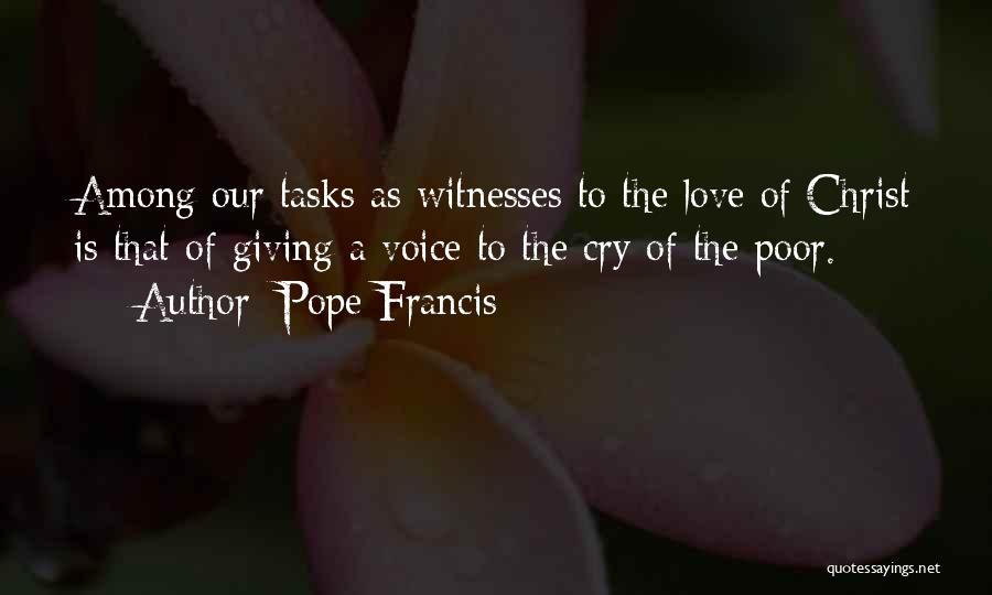 Pope Francis Quotes: Among Our Tasks As Witnesses To The Love Of Christ Is That Of Giving A Voice To The Cry Of