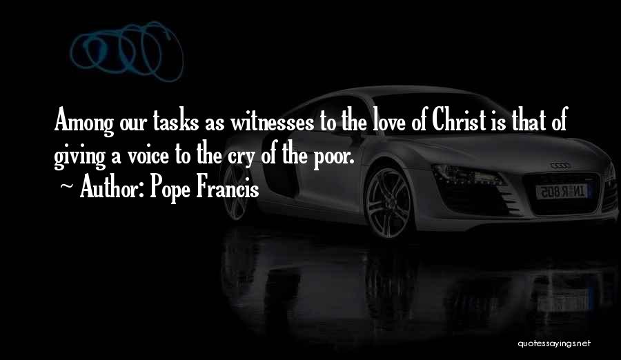 Pope Francis Quotes: Among Our Tasks As Witnesses To The Love Of Christ Is That Of Giving A Voice To The Cry Of