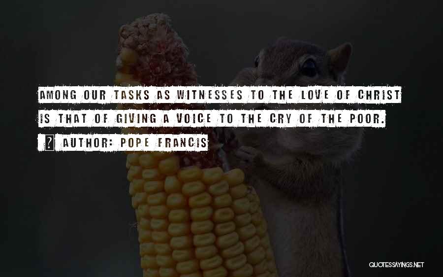 Pope Francis Quotes: Among Our Tasks As Witnesses To The Love Of Christ Is That Of Giving A Voice To The Cry Of