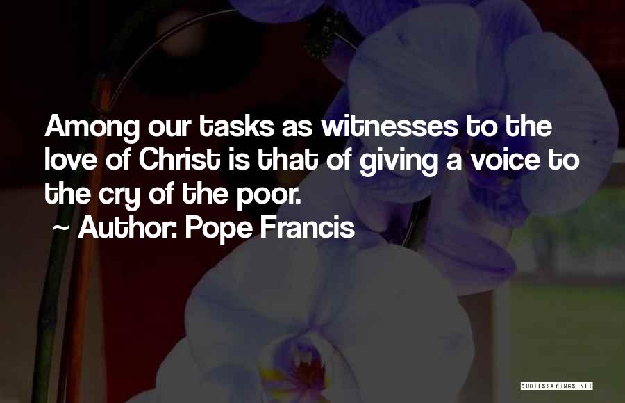 Pope Francis Quotes: Among Our Tasks As Witnesses To The Love Of Christ Is That Of Giving A Voice To The Cry Of
