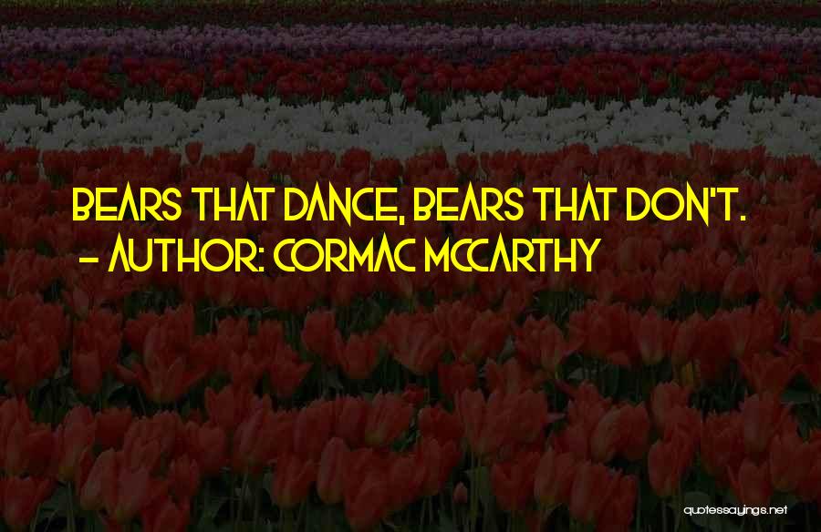Cormac McCarthy Quotes: Bears That Dance, Bears That Don't.