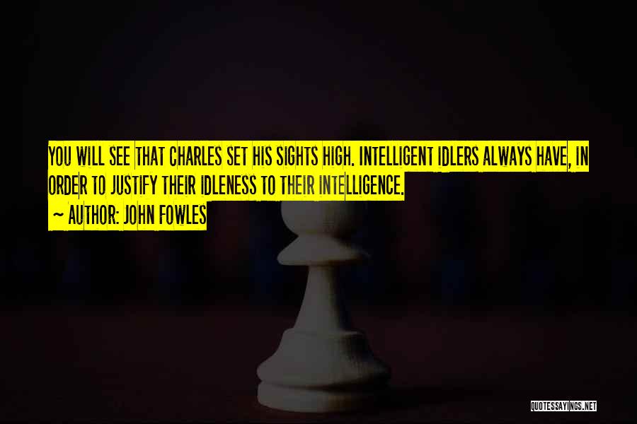 John Fowles Quotes: You Will See That Charles Set His Sights High. Intelligent Idlers Always Have, In Order To Justify Their Idleness To