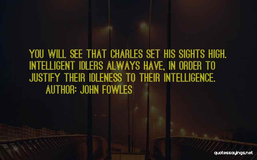 John Fowles Quotes: You Will See That Charles Set His Sights High. Intelligent Idlers Always Have, In Order To Justify Their Idleness To