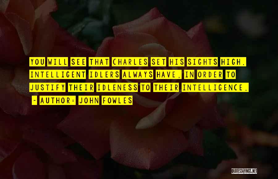 John Fowles Quotes: You Will See That Charles Set His Sights High. Intelligent Idlers Always Have, In Order To Justify Their Idleness To