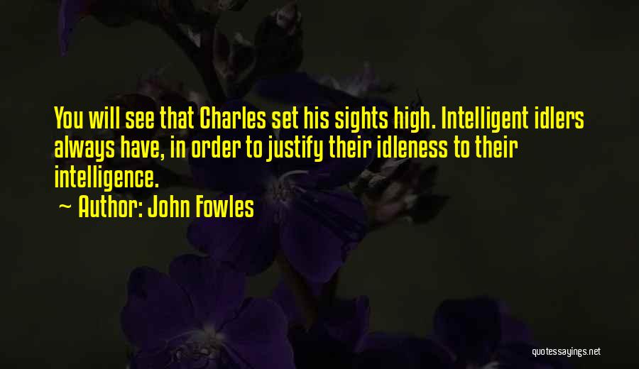 John Fowles Quotes: You Will See That Charles Set His Sights High. Intelligent Idlers Always Have, In Order To Justify Their Idleness To