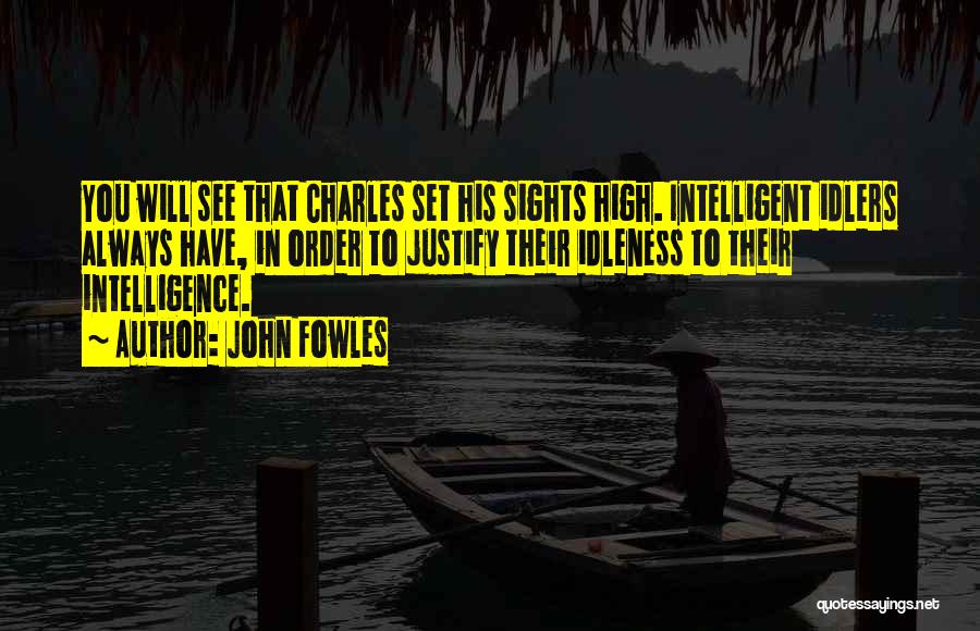 John Fowles Quotes: You Will See That Charles Set His Sights High. Intelligent Idlers Always Have, In Order To Justify Their Idleness To