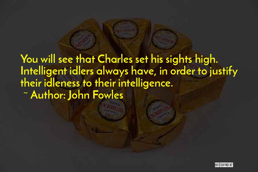 John Fowles Quotes: You Will See That Charles Set His Sights High. Intelligent Idlers Always Have, In Order To Justify Their Idleness To