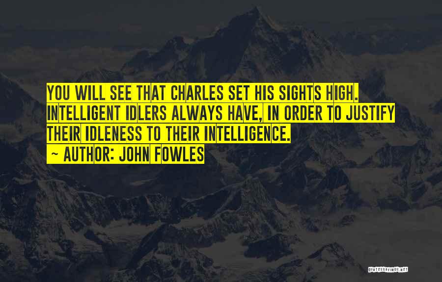 John Fowles Quotes: You Will See That Charles Set His Sights High. Intelligent Idlers Always Have, In Order To Justify Their Idleness To