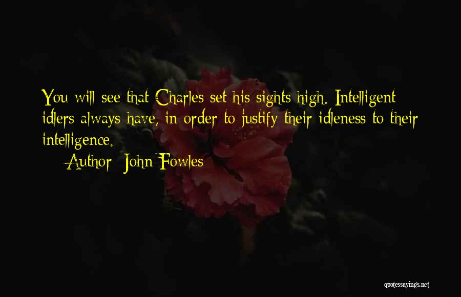 John Fowles Quotes: You Will See That Charles Set His Sights High. Intelligent Idlers Always Have, In Order To Justify Their Idleness To