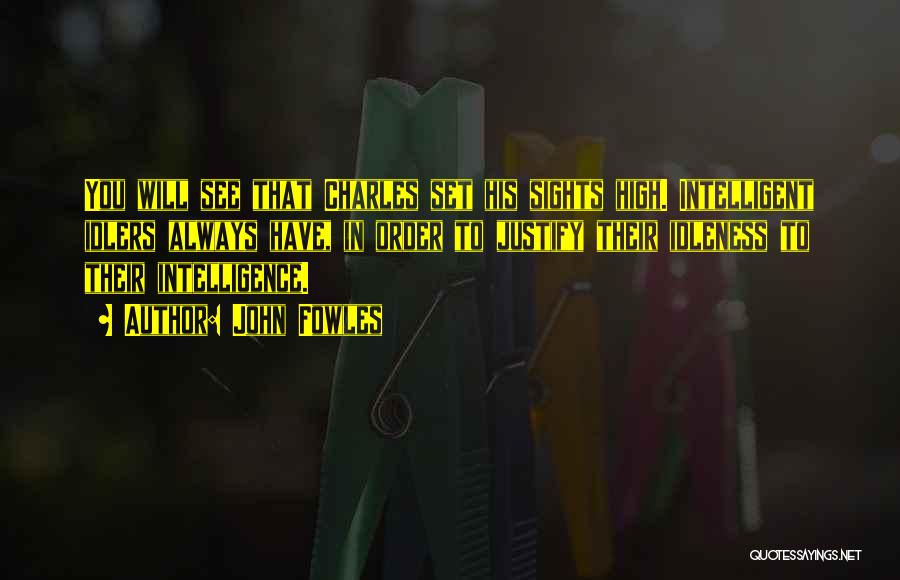 John Fowles Quotes: You Will See That Charles Set His Sights High. Intelligent Idlers Always Have, In Order To Justify Their Idleness To