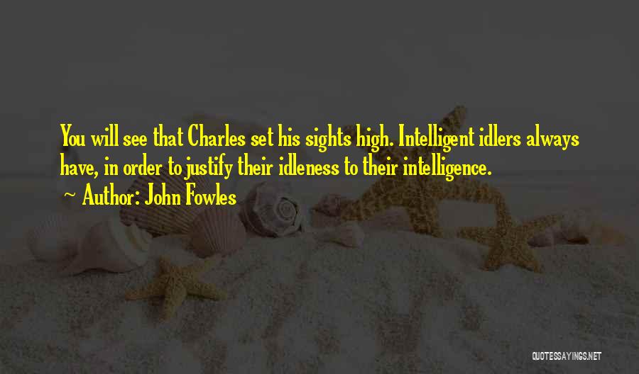 John Fowles Quotes: You Will See That Charles Set His Sights High. Intelligent Idlers Always Have, In Order To Justify Their Idleness To