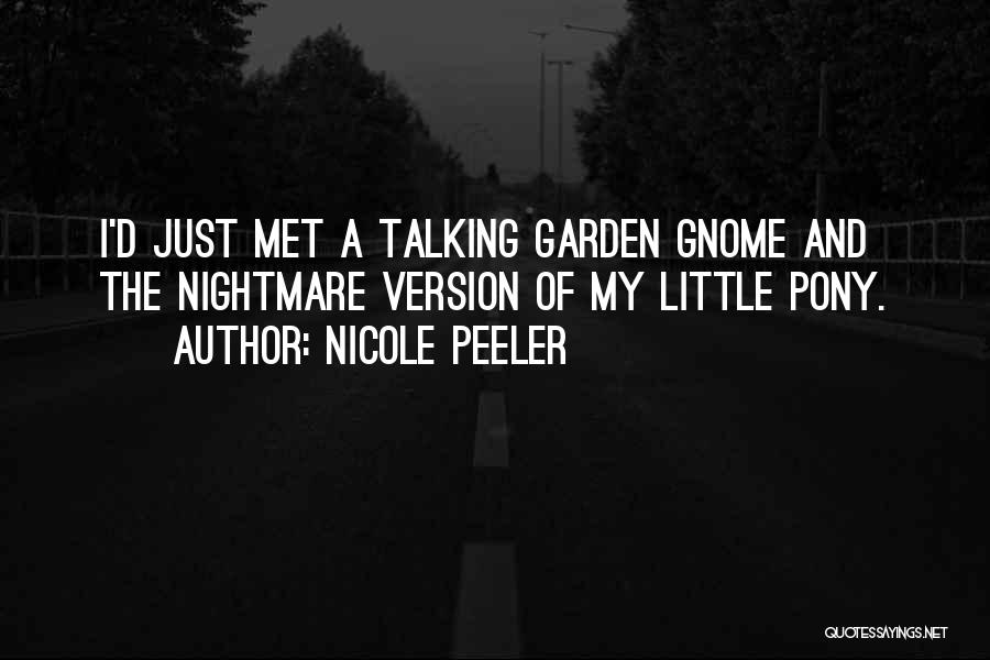 Nicole Peeler Quotes: I'd Just Met A Talking Garden Gnome And The Nightmare Version Of My Little Pony.