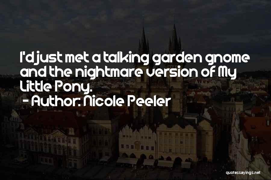 Nicole Peeler Quotes: I'd Just Met A Talking Garden Gnome And The Nightmare Version Of My Little Pony.