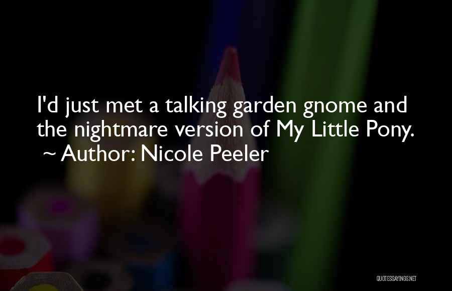 Nicole Peeler Quotes: I'd Just Met A Talking Garden Gnome And The Nightmare Version Of My Little Pony.