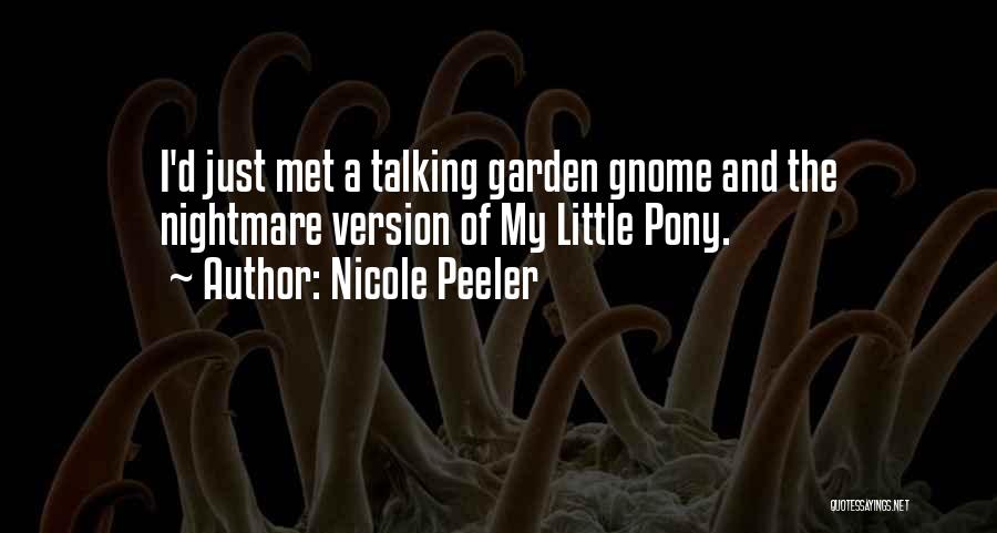 Nicole Peeler Quotes: I'd Just Met A Talking Garden Gnome And The Nightmare Version Of My Little Pony.