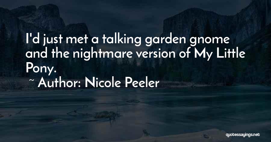 Nicole Peeler Quotes: I'd Just Met A Talking Garden Gnome And The Nightmare Version Of My Little Pony.