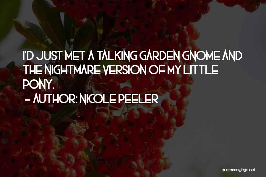 Nicole Peeler Quotes: I'd Just Met A Talking Garden Gnome And The Nightmare Version Of My Little Pony.